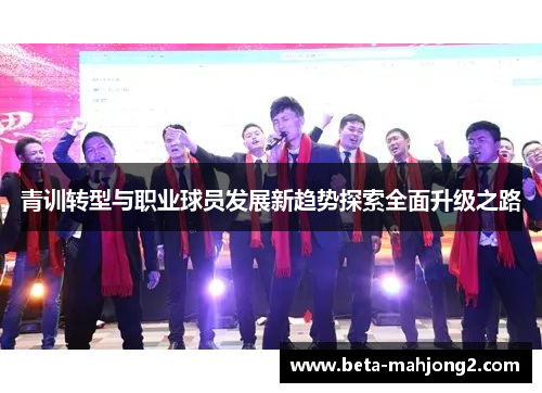 青训转型与职业球员发展新趋势探索全面升级之路