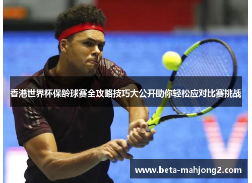 香港世界杯保龄球赛全攻略技巧大公开助你轻松应对比赛挑战