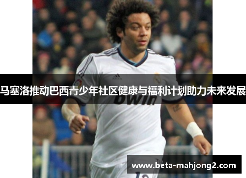 马塞洛推动巴西青少年社区健康与福利计划助力未来发展